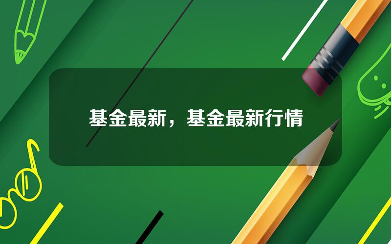 基金最新，基金最新行情