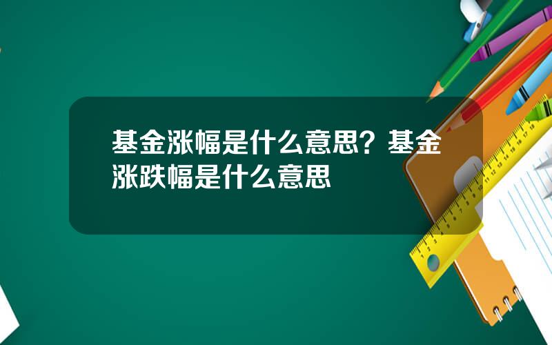 基金涨幅是什么意思？基金涨跌幅是什么意思