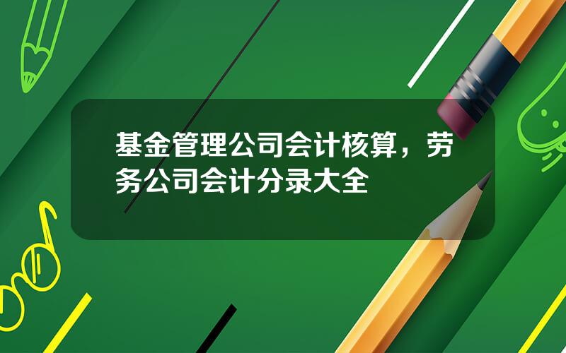 基金管理公司会计核算，劳务公司会计分录大全