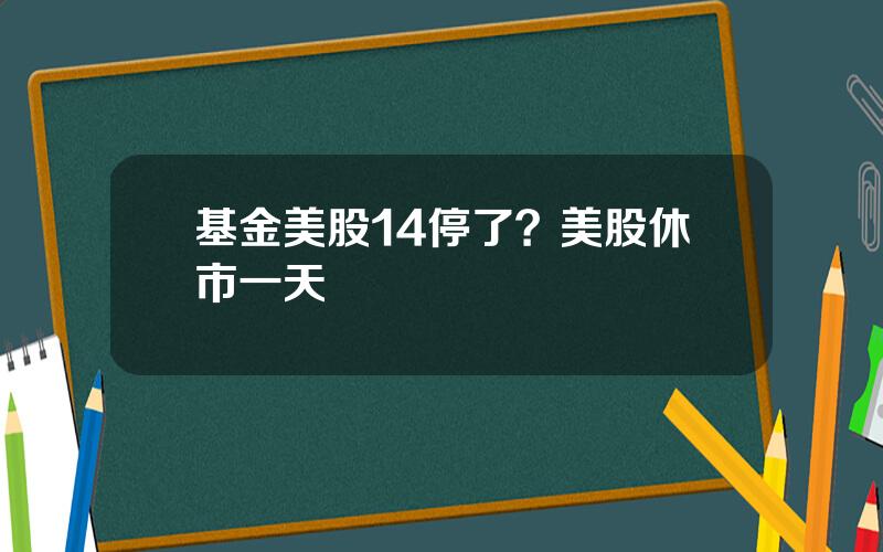 基金美股14停了？美股休市一天