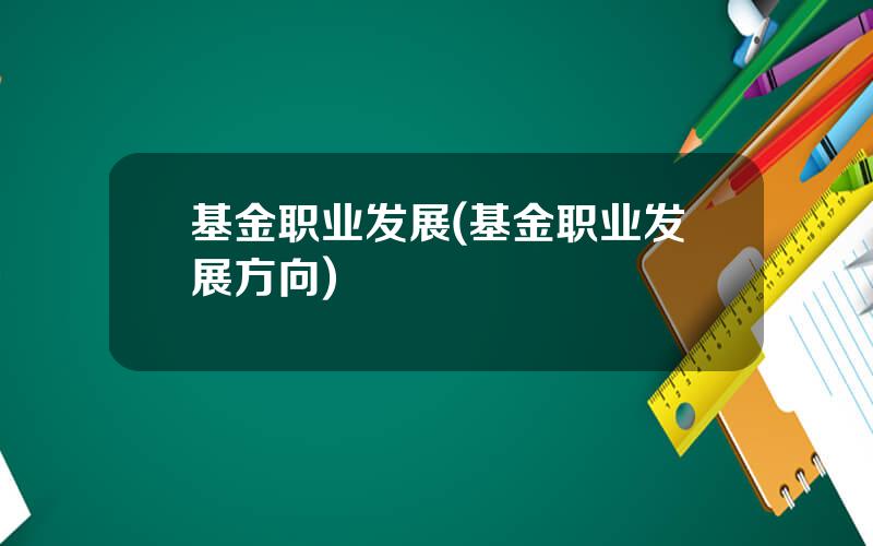基金职业发展(基金职业发展方向)