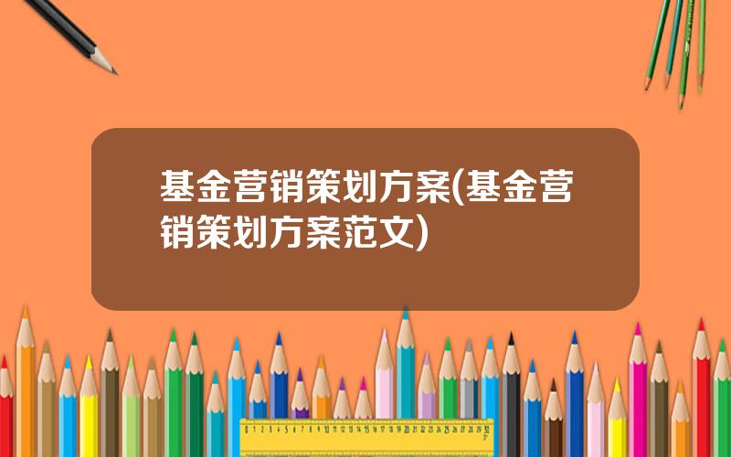 基金营销策划方案(基金营销策划方案范文)