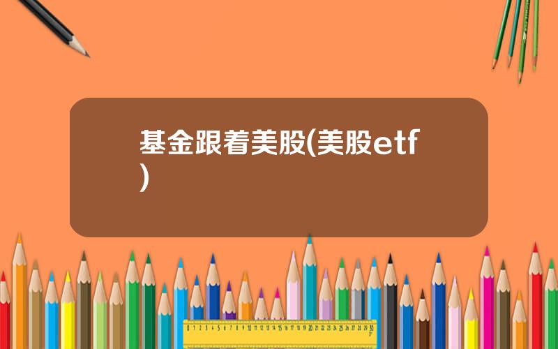 基金跟着美股(美股etf)
