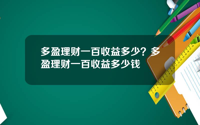 多盈理财一百收益多少？多盈理财一百收益多少钱