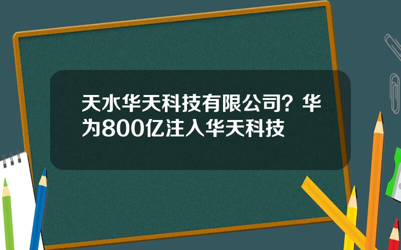 天水华天科技有限公司？华为800亿注入华天科技
