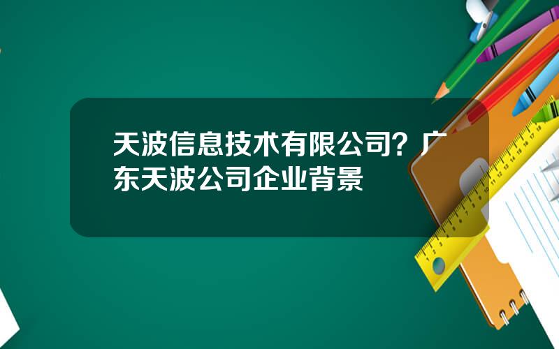 天波信息技术有限公司？广东天波公司企业背景