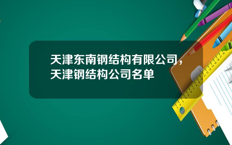 天津东南钢结构有限公司，天津钢结构公司名单