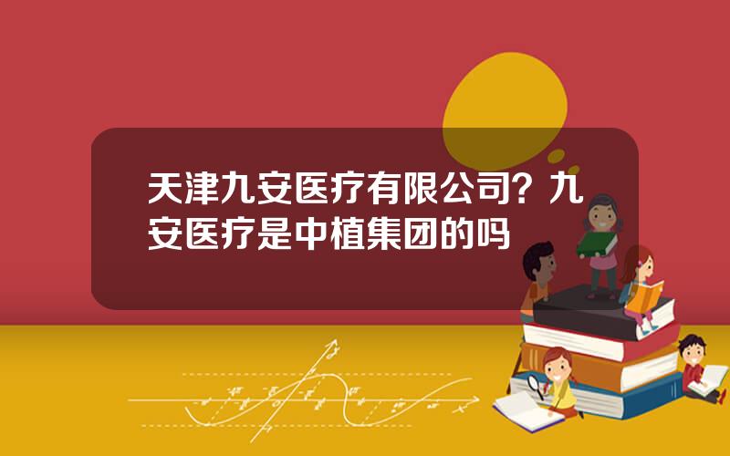 天津九安医疗有限公司？九安医疗是中植集团的吗