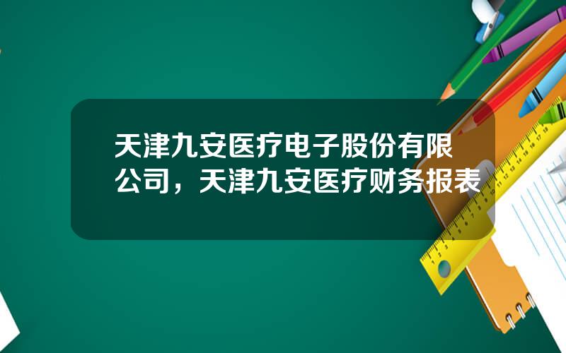 天津九安医疗电子股份有限公司，天津九安医疗财务报表