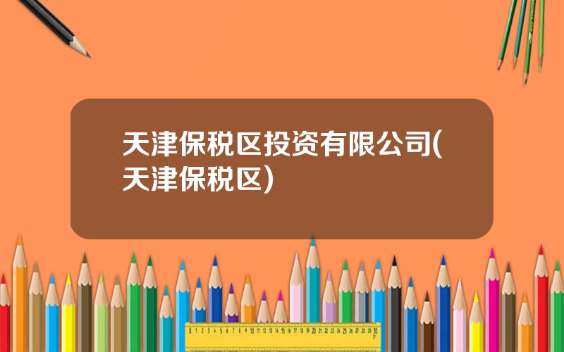 天津保税区投资有限公司(天津保税区)