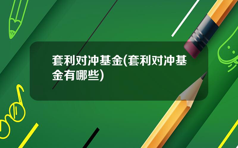 套利对冲基金(套利对冲基金有哪些)
