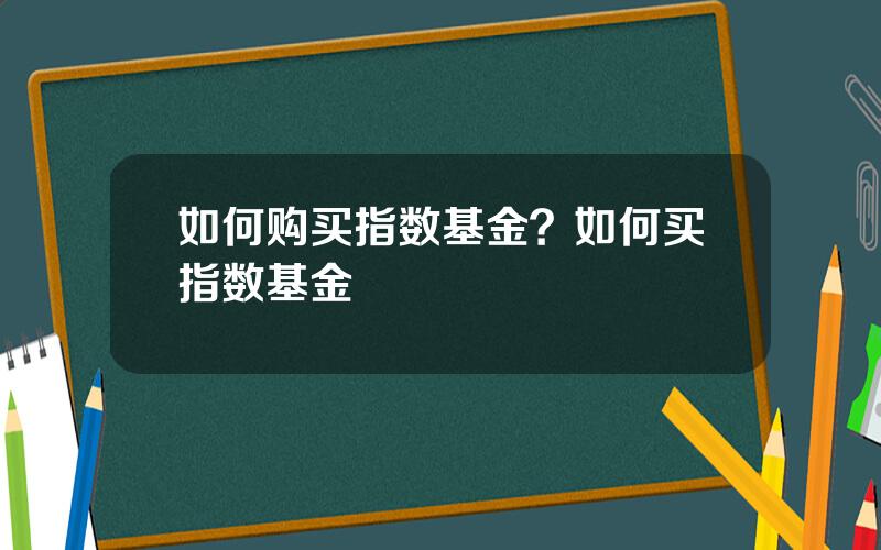 如何购买指数基金？如何买指数基金
