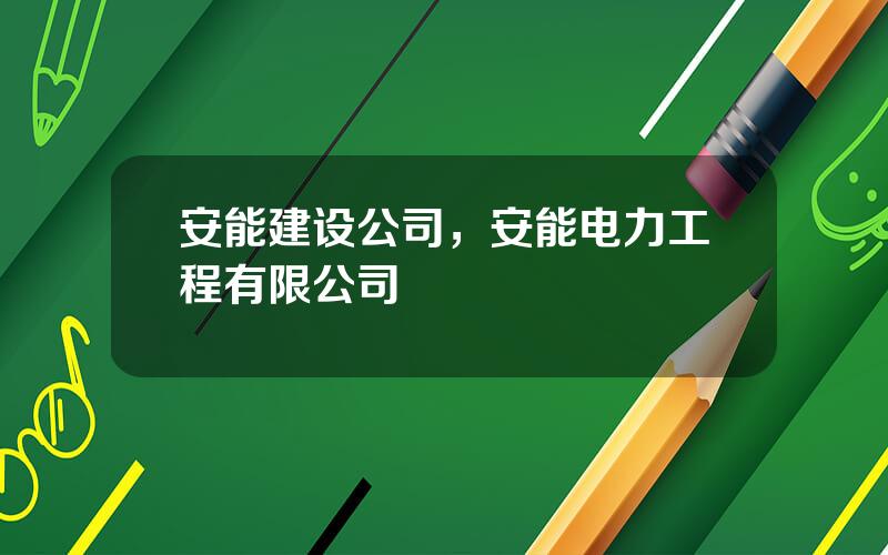 安能建设公司，安能电力工程有限公司