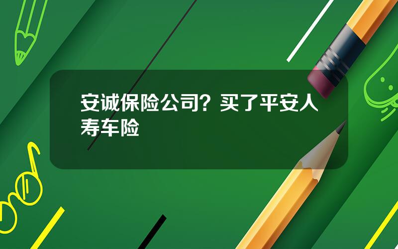 安诚保险公司？买了平安人寿车险
