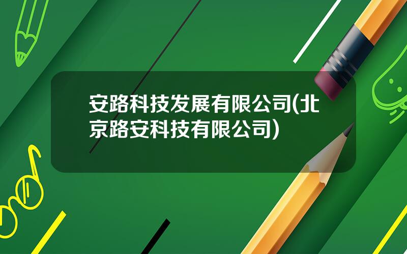 安路科技发展有限公司(北京路安科技有限公司)
