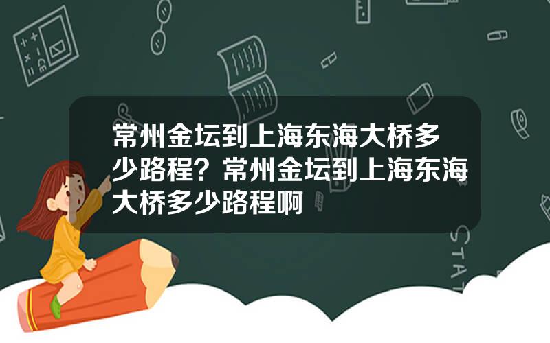 常州金坛到上海东海大桥多少路程？常州金坛到上海东海大桥多少路程啊