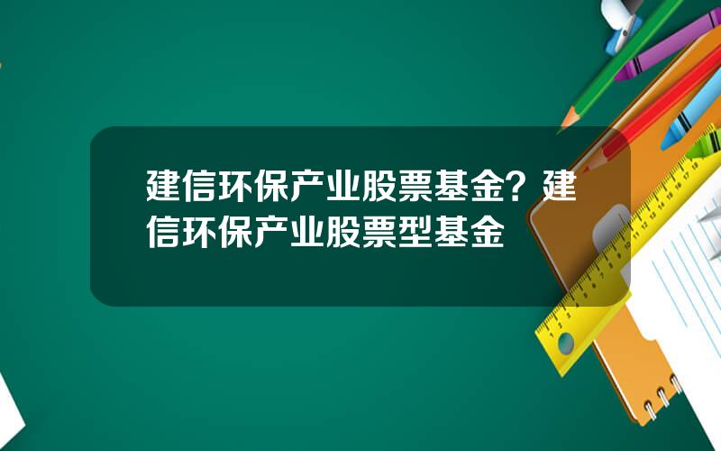 建信环保产业股票基金？建信环保产业股票型基金