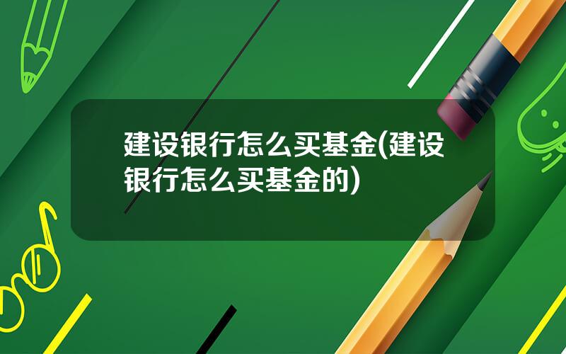 建设银行怎么买基金(建设银行怎么买基金的)