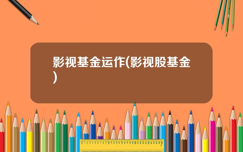 影视基金运作(影视股基金)