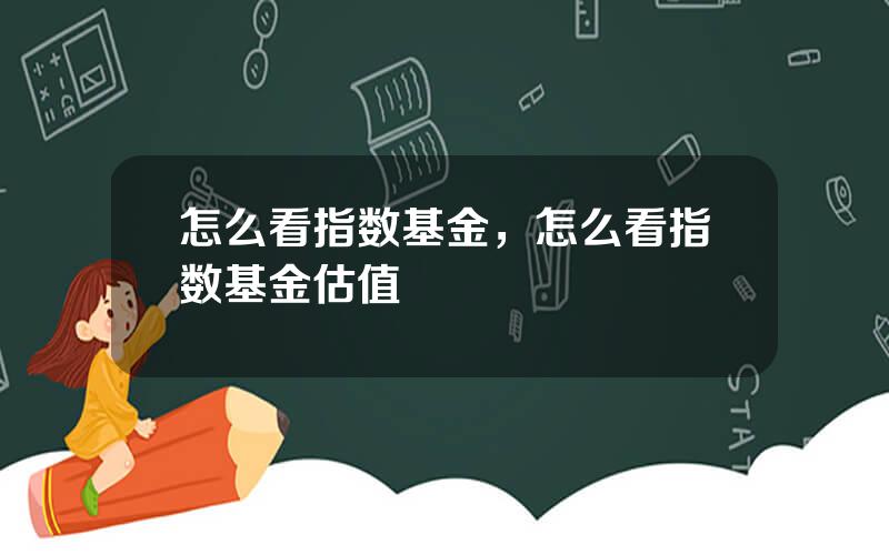 怎么看指数基金，怎么看指数基金估值
