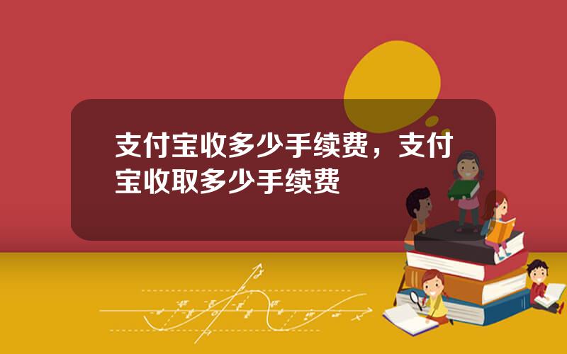 支付宝收多少手续费，支付宝收取多少手续费