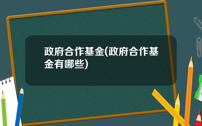 政府合作基金(政府合作基金有哪些)
