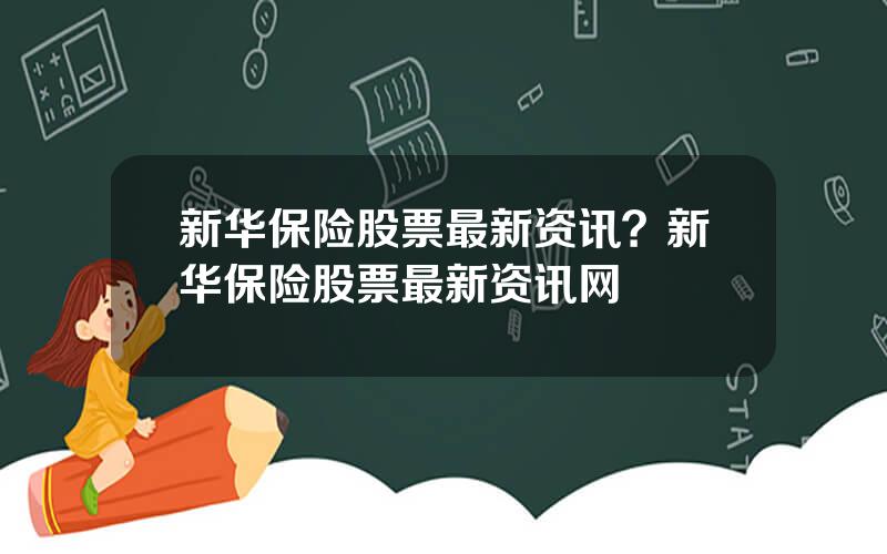 新华保险股票最新资讯？新华保险股票最新资讯网