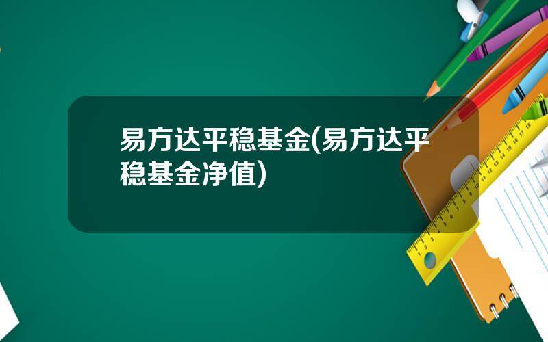 易方达平稳基金(易方达平稳基金净值)