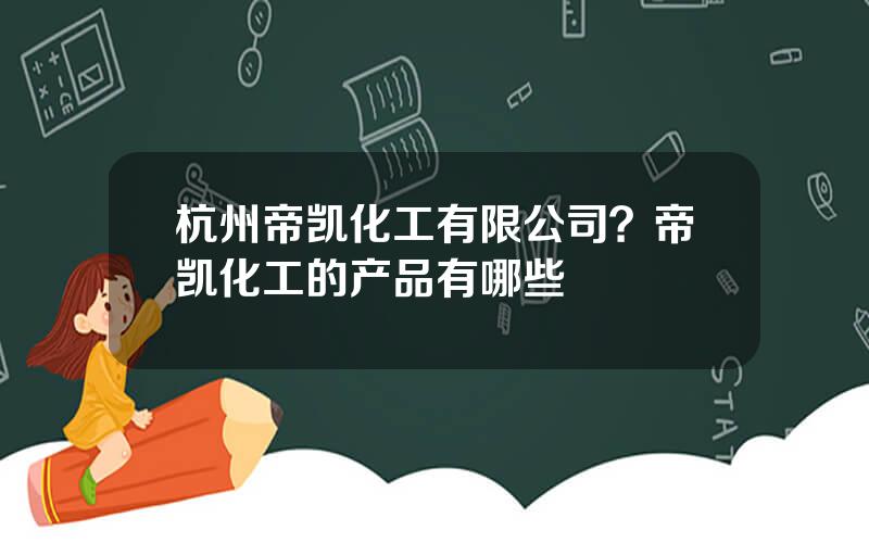杭州帝凯化工有限公司？帝凯化工的产品有哪些