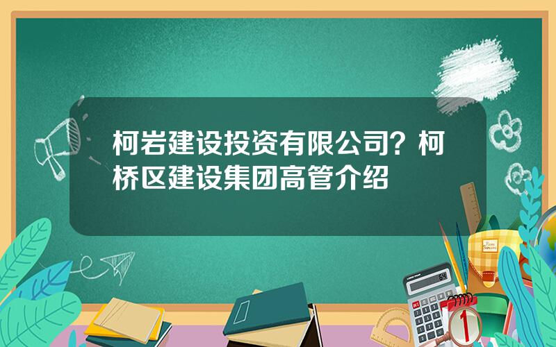 柯岩建设投资有限公司？柯桥区建设集团高管介绍