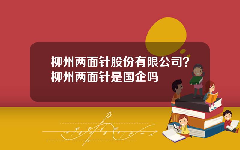 柳州两面针股份有限公司？柳州两面针是国企吗