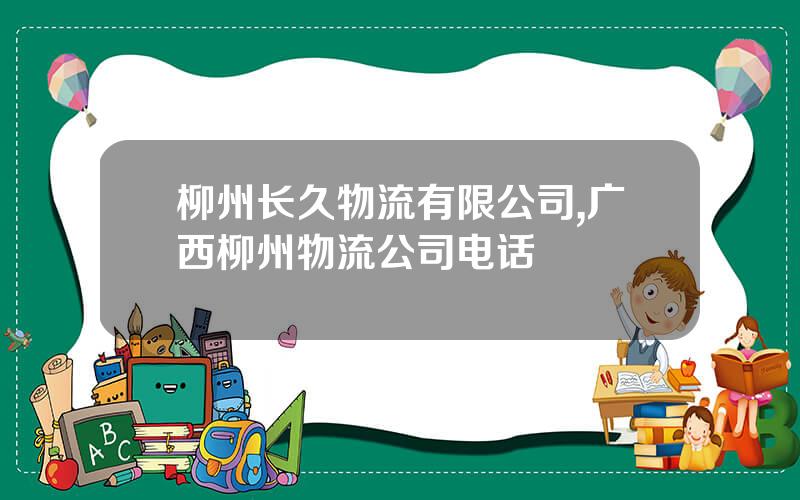 柳州长久物流有限公司,广西柳州物流公司电话