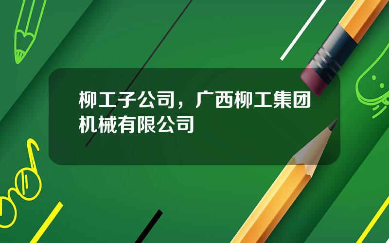 柳工子公司，广西柳工集团机械有限公司