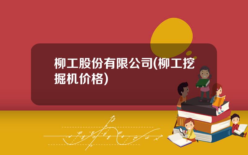 柳工股份有限公司(柳工挖掘机价格)