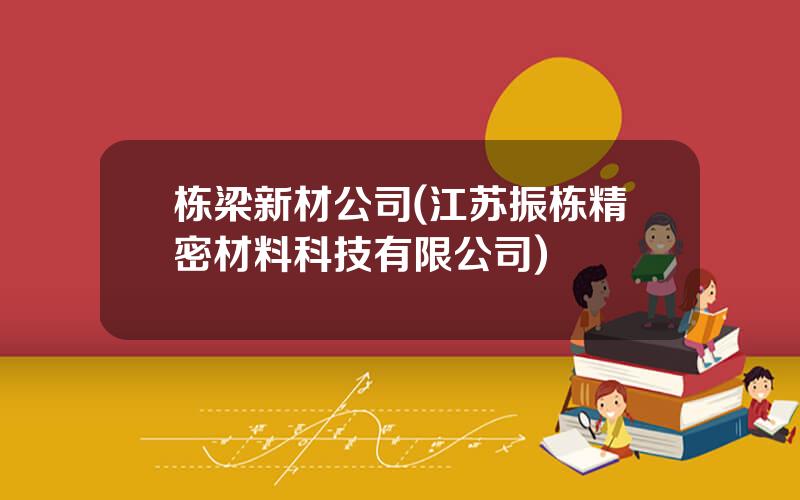 栋梁新材公司(江苏振栋精密材料科技有限公司)