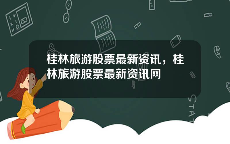 桂林旅游股票最新资讯，桂林旅游股票最新资讯网