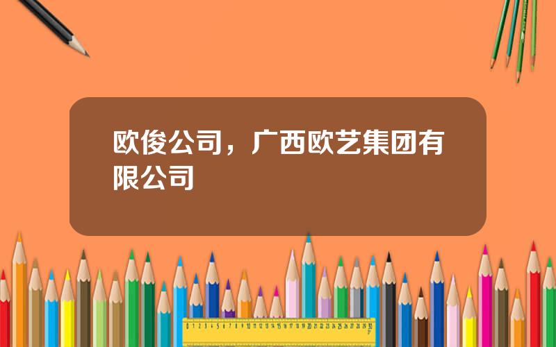 欧俊公司，广西欧艺集团有限公司