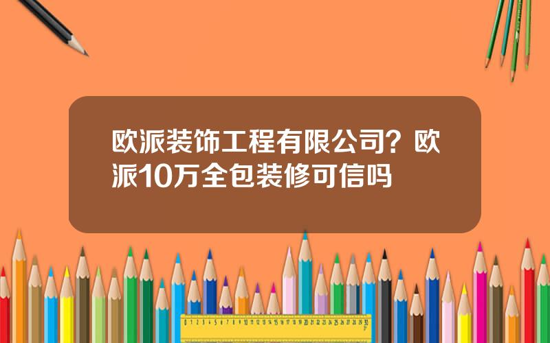 欧派装饰工程有限公司？欧派10万全包装修可信吗