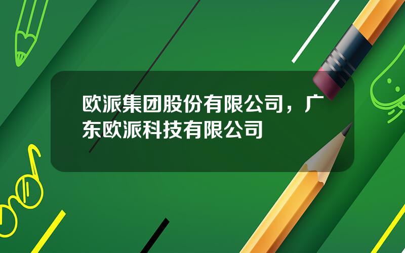 欧派集团股份有限公司，广东欧派科技有限公司