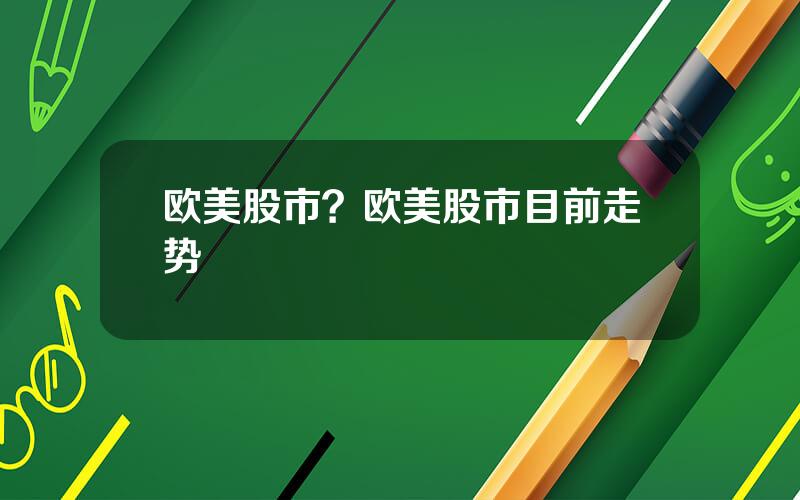 欧美股市？欧美股市目前走势