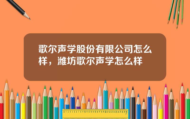 歌尔声学股份有限公司怎么样，潍坊歌尔声学怎么样