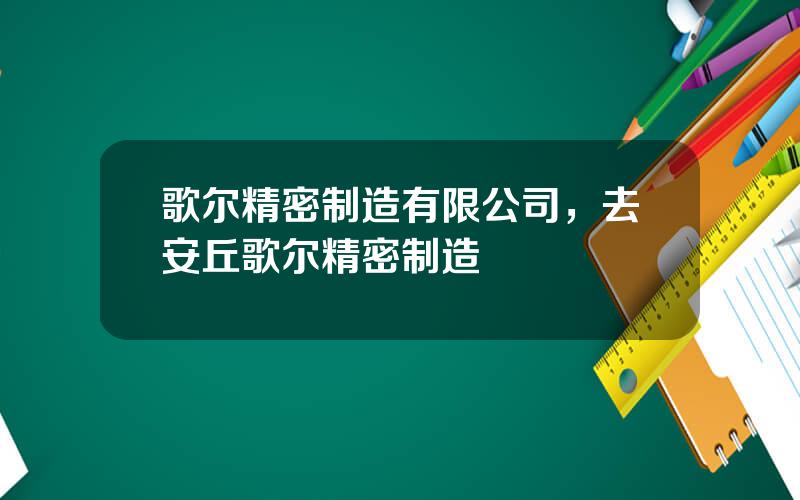 歌尔精密制造有限公司，去安丘歌尔精密制造