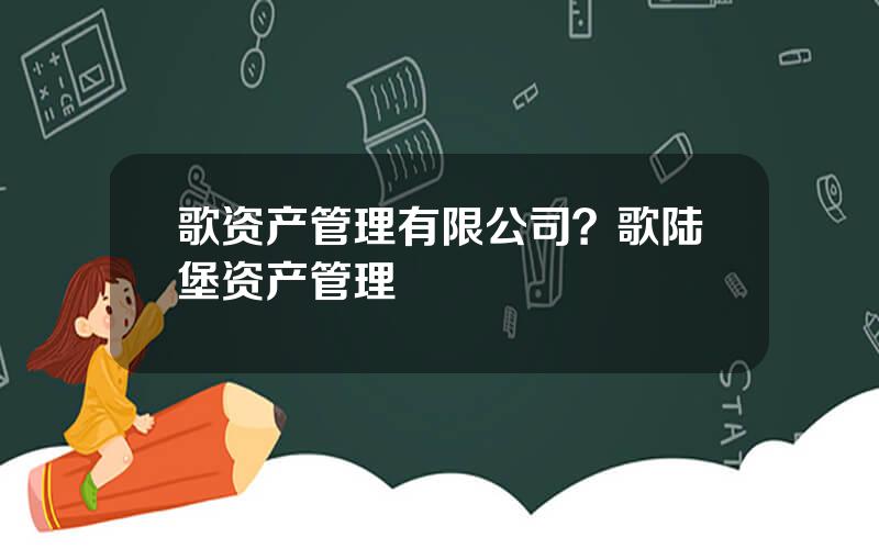 歌资产管理有限公司？歌陆堡资产管理