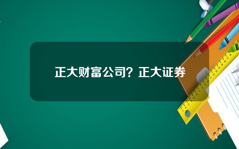 正大财富公司？正大证券
