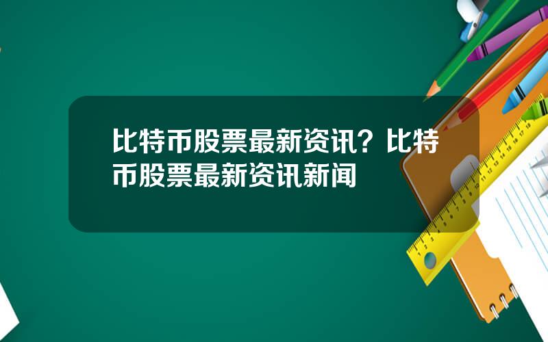比特币股票最新资讯？比特币股票最新资讯新闻