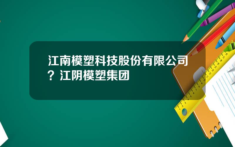 江南模塑科技股份有限公司？江阴模塑集团