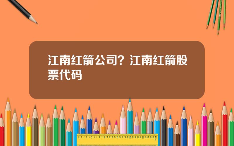 江南红箭公司？江南红箭股票代码