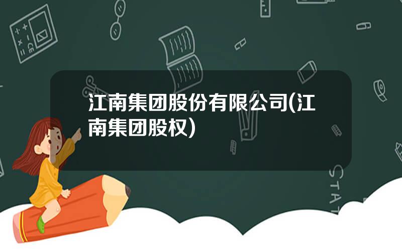江南集团股份有限公司(江南集团股权)