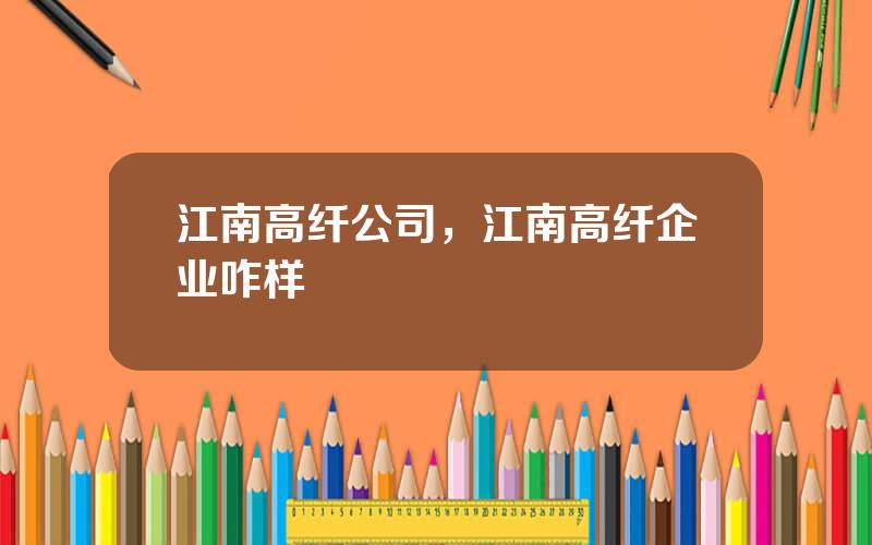 江南高纤公司，江南高纤企业咋样
