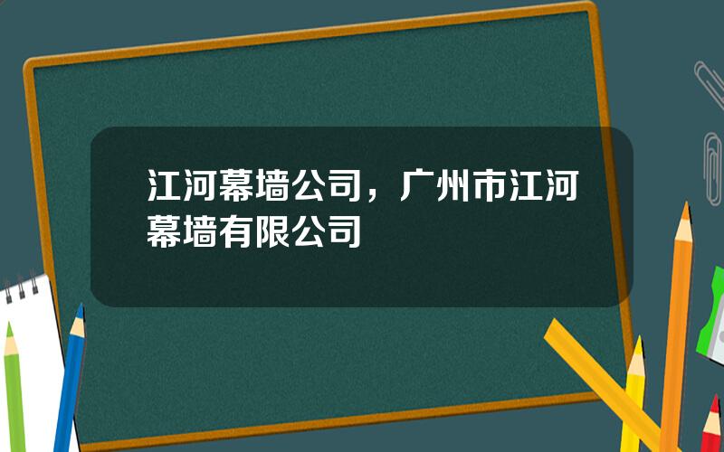 江河幕墙公司，广州市江河幕墙有限公司